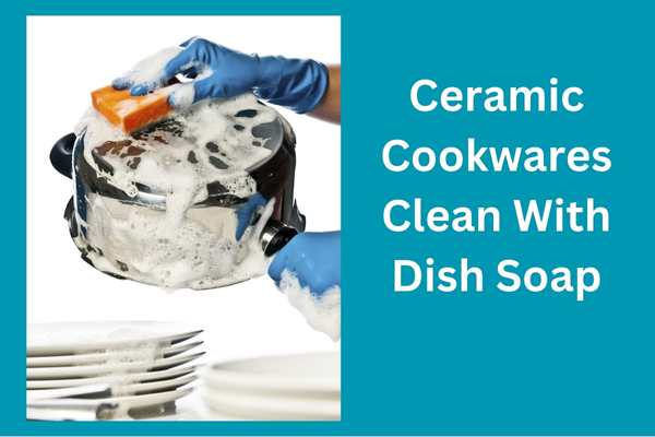 Ceramic Cookwares Clean With Dish Soap