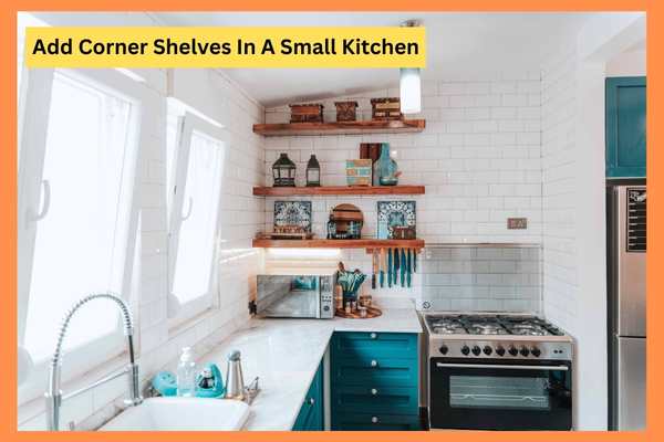 Add Corner Shelves In A Small Kitchen