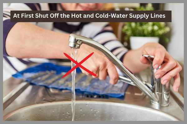 Shut Off the Hot and Cold-Water Supply Lines