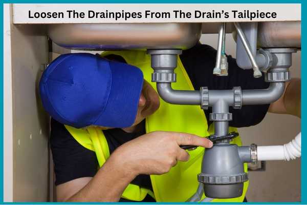 Loosen The Drainpipes From The Drain’s Tailpiece