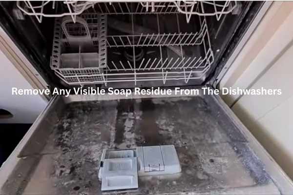 Remove Any Visible Soap Residue From The Dishwashers