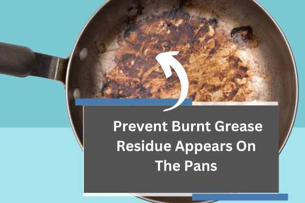 How To Prevent Burnt Grease Residue Appears On The Pans?