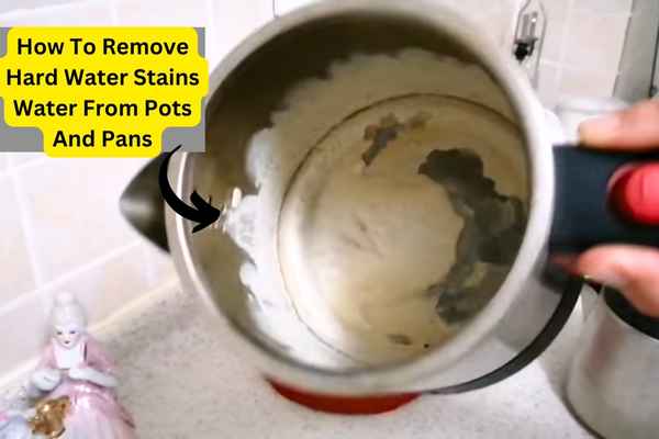 How To Remove Hard Water Stains Water From Pots And Pans