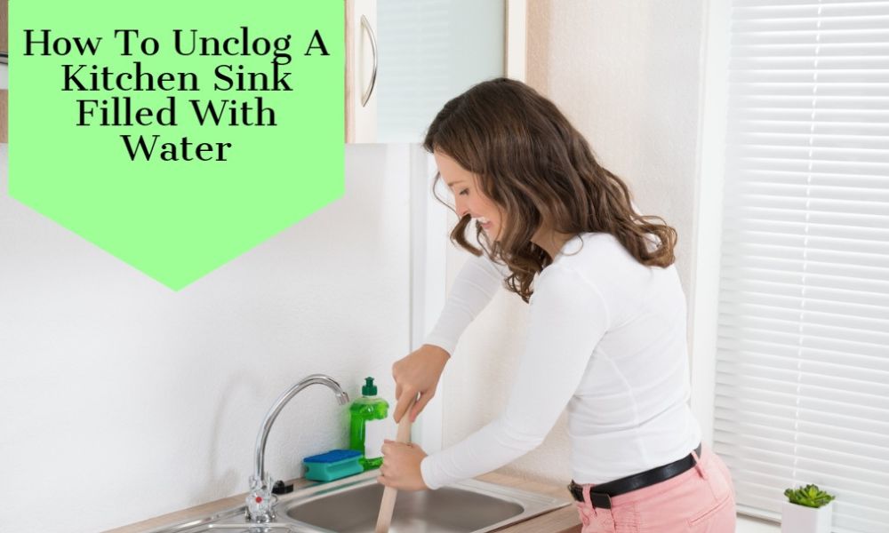 How To Unclog A Kitchen Sink Filled With Water