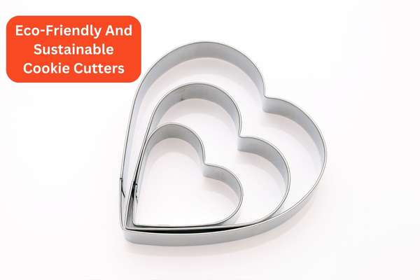 Eco-Friendly And Sustainable Cookie Cutters