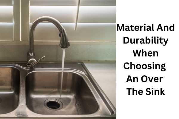 Material And Durability When Choosing 
An Over 
The Sink